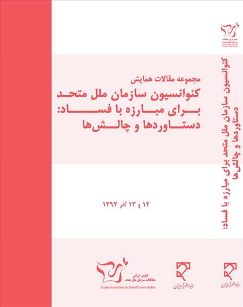 مجموعه مقالات همایش کنوانسیون سازمان ملل متحد برای مبارزه با فساد: دستاوردها و چالش‌ها ۱۲ و ۱۳ آذر ۱۳۹۳